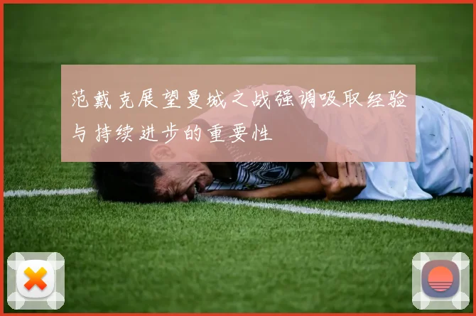 范戴克展望曼城之战强调吸取经验与持续进步的重要性