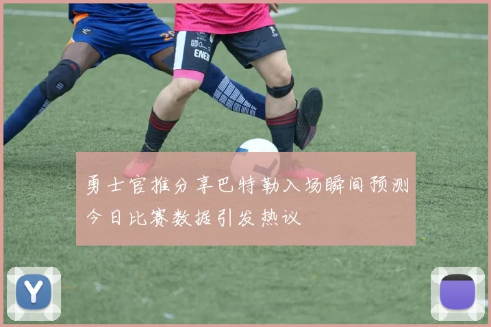勇士官推分享巴特勒入场瞬间预测今日比赛数据引发热议