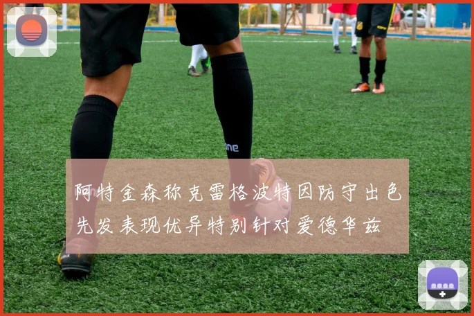 阿特金森称克雷格波特因防守出色先发表现优异特别针对爱德华兹
