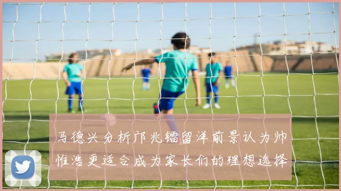 马德兴分析邝兆镭留洋前景认为帅惟浩更适合成为家长们的理想选择