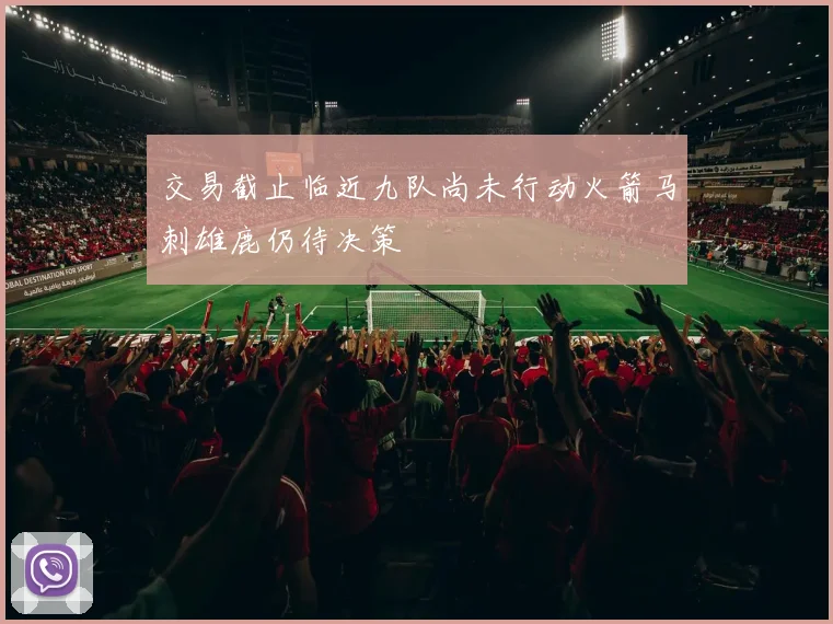 交易截止临近九队尚未行动火箭马刺雄鹿仍待决策